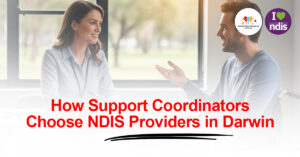 How Support Coordinators Choose NDIS Providers in Darwin